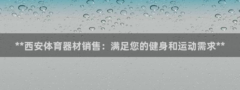 尊龙AG旗舰店：**西安体育器材销售：满足您的健身和