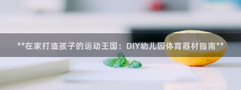 尊龙z6网址：**在家打造孩子的运动王国：DIY幼儿